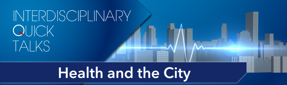 Interdisciplinary Quick Talks: Health and the City